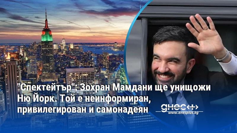 "Спектейтър": Зохран Мамдани ще унищожи Ню Йорк. Той е неинформиран, привилегирован и самонадеян