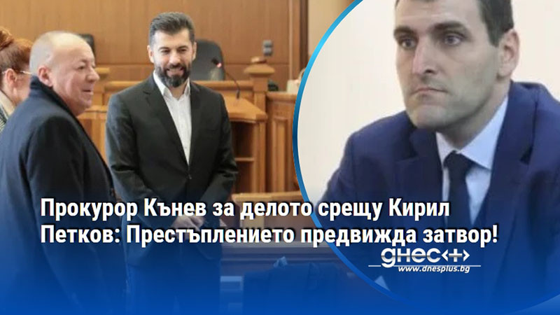 Прокурор Кънев за делото срещу Кирил Петков: Престъплението предвижда затвор!