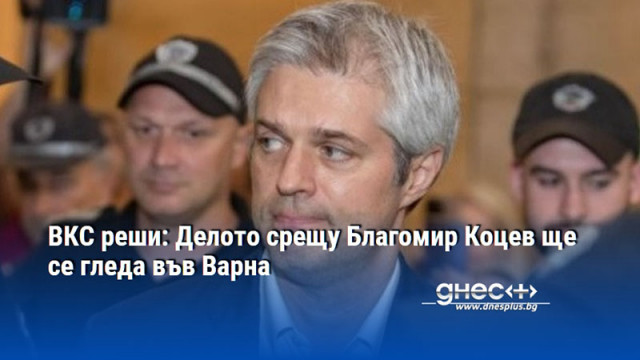 ВКС реши: Делото срещу Благомир Коцев ще се гледа във Варна