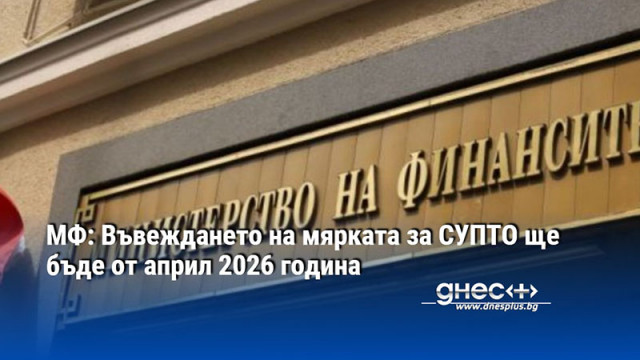 МФ: Въвеждането на мярката за СУПТО ще бъде от април 2026 година