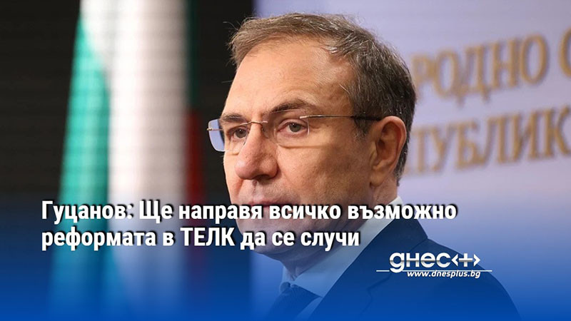 Гуцанов: Ще направя всичко възможно реформата в ТЕЛК да се случи