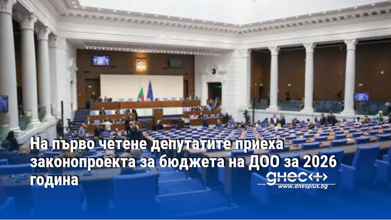 На първо четене депутатите приеха законопроекта за бюджета на ДОО за 2026 година