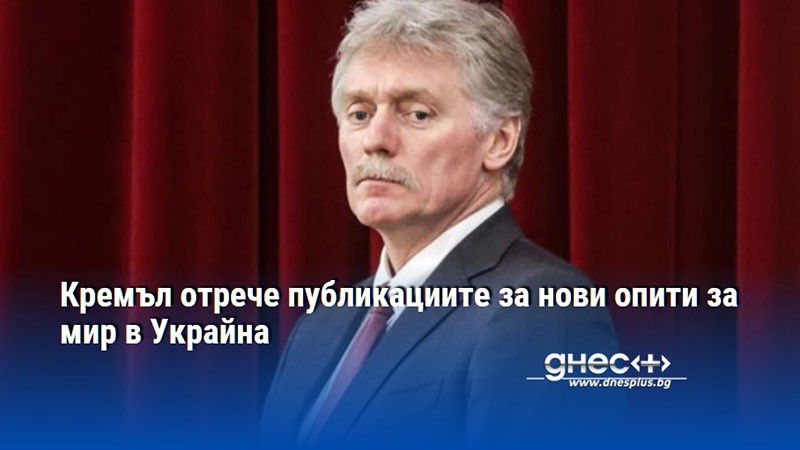 Кремъл отрече публикациите за нови опити за мир в Украйна