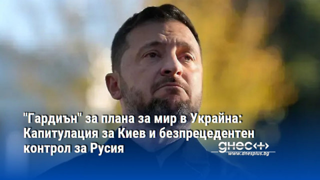 "Гардиън" за плана за мир в Украйна: Капитулация за Киев и безпрецедентен контрол за Русия