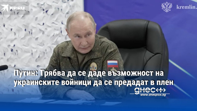 Путин: Трябва да се даде възможност на украинските войници да се предадат в плен