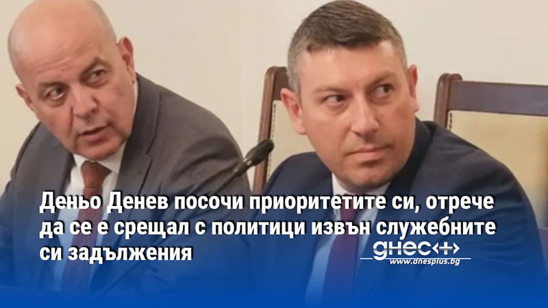 Деньо Денев посочи приоритетите си, отрече да се е срещал с политици извън служебните си задължения