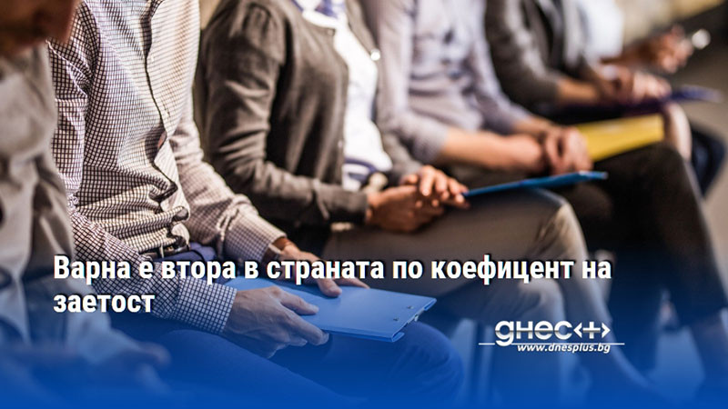 Варна е втора в страната по коефицент на заетост
