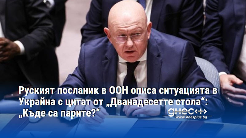 Руският посланик в ООН описа ситуацията в Украйна с цитат от „Дванадесетте стола“: „Къде са парите?“