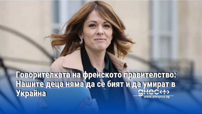 Говорителката на френското правителство: Нашите деца няма да се бият и да умират в Украйна