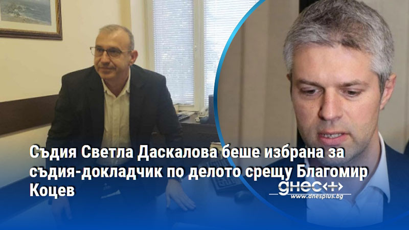 Съдия Светла Даскалова беше избрана за съдия-докладчик по делото срещу Благомир Коцев