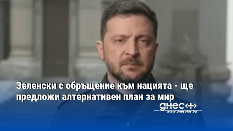 Зеленски с обръщение към нацията - ще предложи алтернативен план за мир