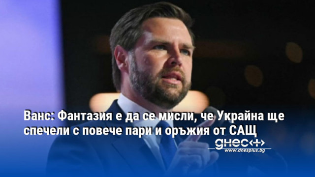 Ванс: Фантазия е да се мисли, че Украйна ще спечели с повече пари и оръжия от САЩ