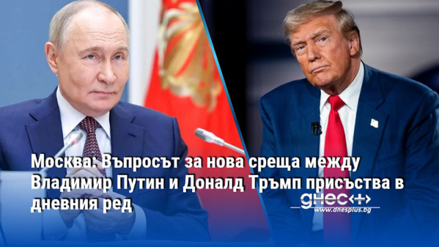 Москва: Въпросът за нова среща между Владимир Путин и Доналд Тръмп присъства в дневния ред