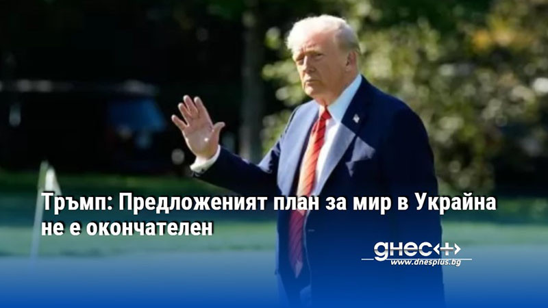 Тръмп: Предложеният план за мир в Украйна не е окончателен