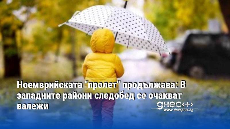 Ноемврийската "пролет" продължава: В западните райони следобед се очакват валежи