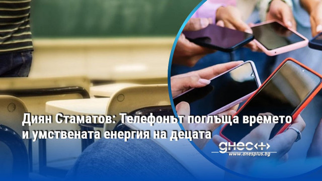 Диян Стаматов: Телефонът поглъща времето и умствената енергия на децата