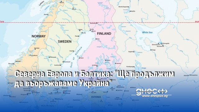 Северна Европа и Балтика: "Ще продължим да въоръжаваме Украйна"