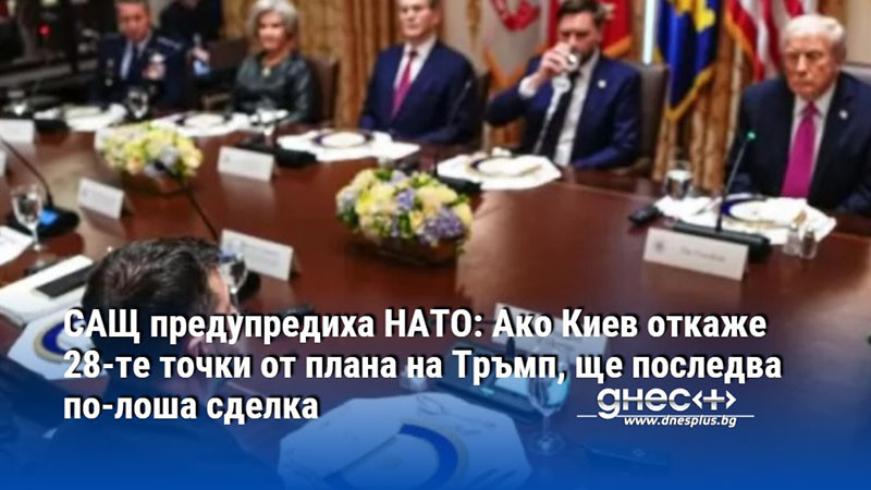САЩ предупредиха НАТО: Ако Киев откаже 28-те точки от плана на Тръмп, ще последва по-лоша сделка