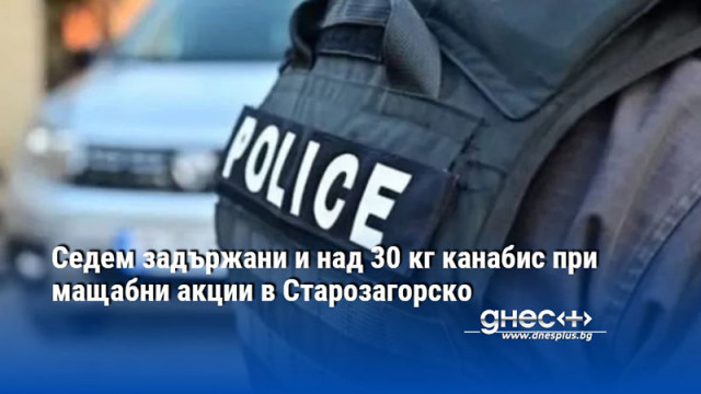 Седем задържани и над 30 кг канабис при мащабни акции в Старозагорско