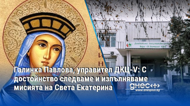 Галинка Павлова, управител ДКЦ-V: С достойнство следваме и изпълняваме мисията на Света Екатерина