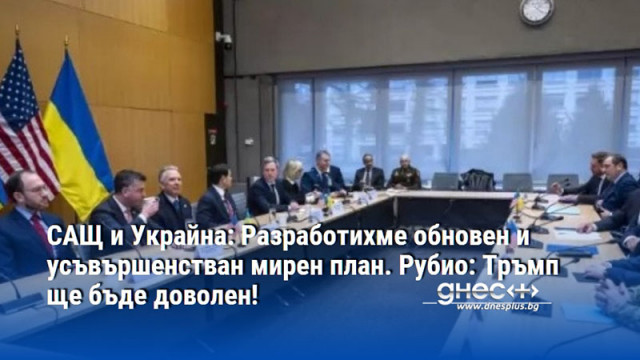САЩ и Украйна: Разработихме обновен и усъвършенстван мирен план. Рубио: Тръмп ще бъде доволен!