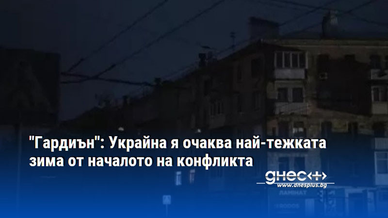 "Гардиън": Украйна я очаква най-тежката зима от началото на конфликта