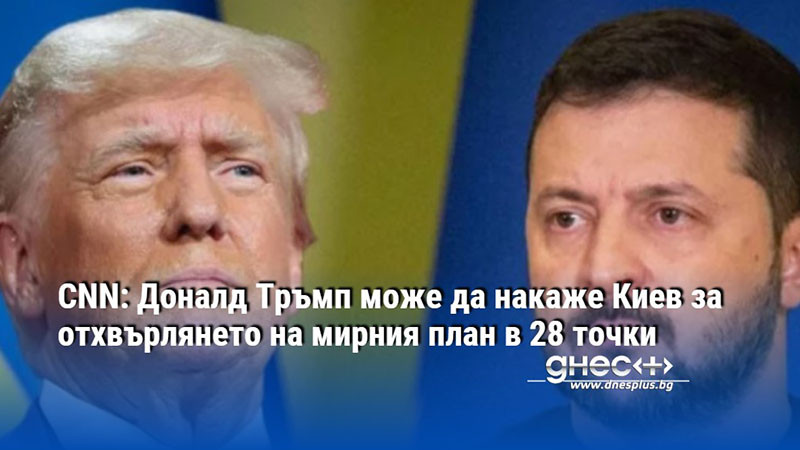 CNN: Доналд Тръмп може да накаже Киев за отхвърлянето на мирния план в 28 точки