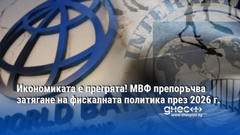 Икономиката е прегрята! МВФ препоръчва затягане на фискалната политика през 2026 г.