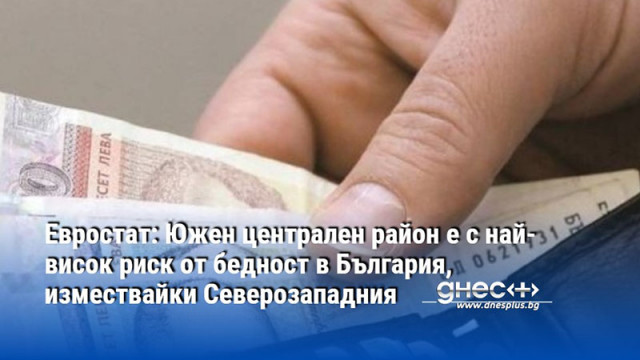 Евростат: Южен централен район е с най-висок риск от бедност в България, измествайки Северозападния