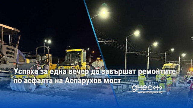 Успяха за една вечер да завършат ремонтите по асфалта на Аспарухов мост