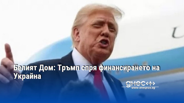 Белият Дом: Тръмп спря финансирането на Украйна