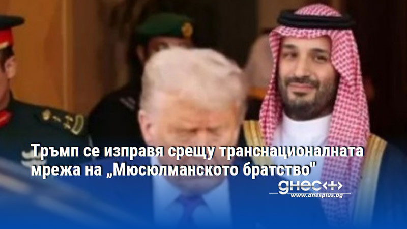Тръмп се изправя срещу транснационалната мрежа на „Мюсюлманското братство"