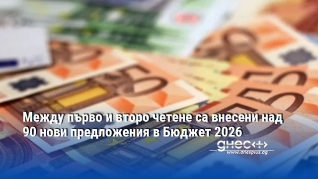 Между първо и второ четене са внесени над 90 нови предложения в Бюджет 2026