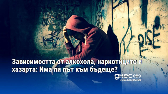 Зависимостта от алкохола, наркотиците и хазарта: Има ли път към бъдеще?