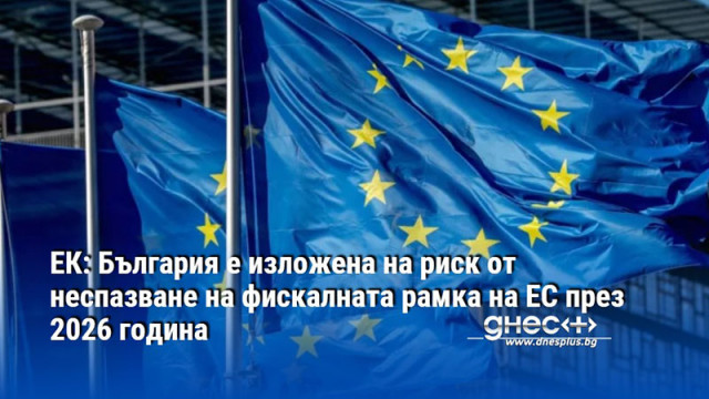 ЕК: България е изложена на риск от неспазване на фискалната рамка на ЕС през 2026 година
