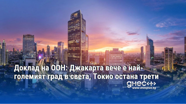 Доклад на ООН: Джакарта вече е най-големият град в света, Токио остана трети