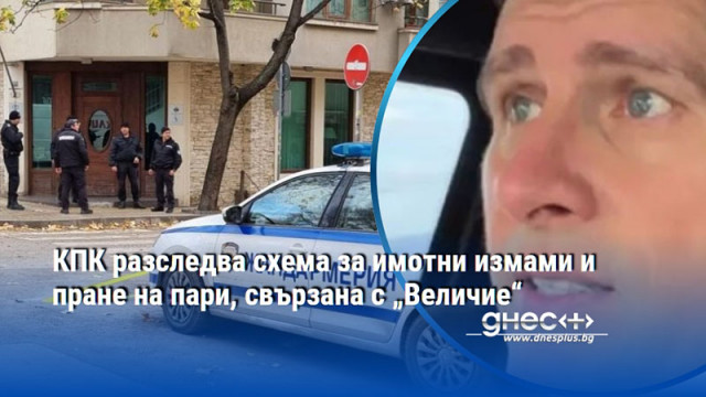 КПК разследва схема за имотни измами и пране на пари, свързана с „Величие“