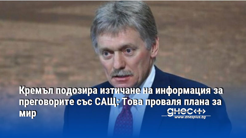 Кремъл подозира изтичане на информация за преговорите със САЩ: Това проваля плана за мир