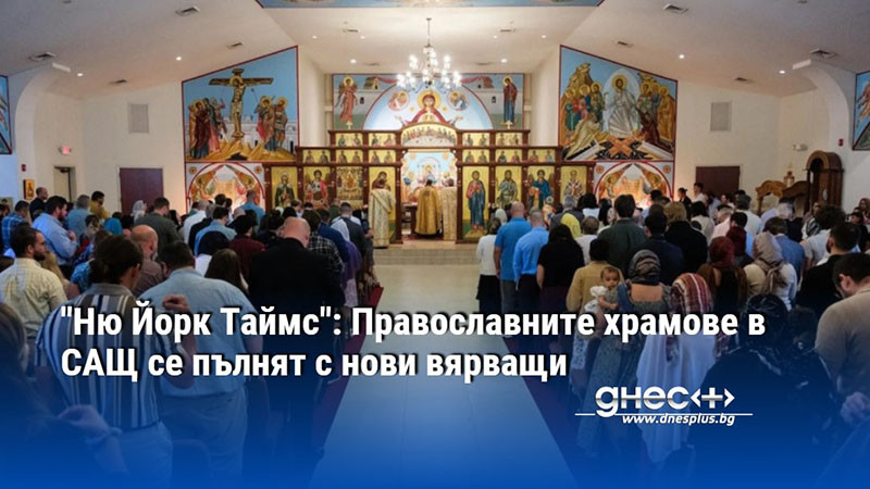 "Ню Йорк Таймс": Православните храмове в САЩ се пълнят с нови вярващи