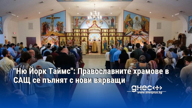 "Ню Йорк Таймс": Православните храмове в САЩ се пълнят с нови вярващи