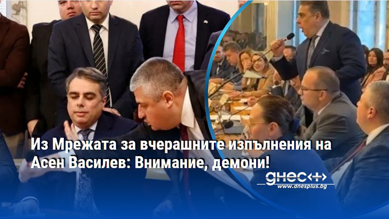 Из Мрежата за вчерашните изпълнения на Асен Василев: Внимание, демони!
