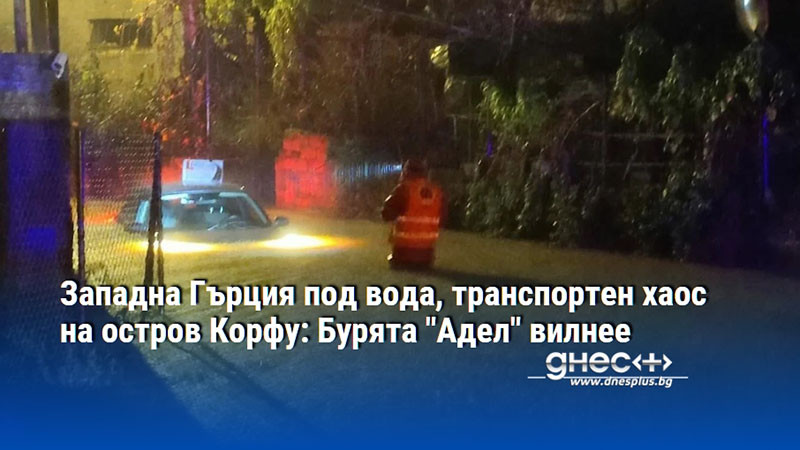 Западна Гърция под вода, транспортен хаос на остров Корфу: Бурята "Адел" вилнее