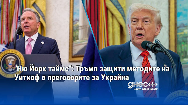 "Ню Йорк таймс": Тръмп защити методите на Уиткоф в преговорите за Украйна