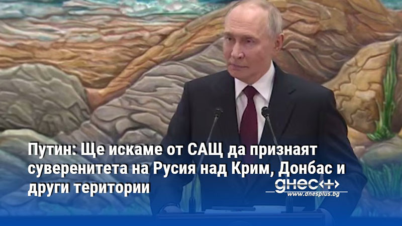 Путин: Ще искаме от САЩ да признаят суверенитета на Русия над Крим, Донбас и други територии