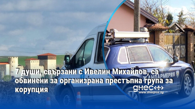 7 души, свързани с Ивелин Михайлов, са обвинени за организрана престъпна група за корупция