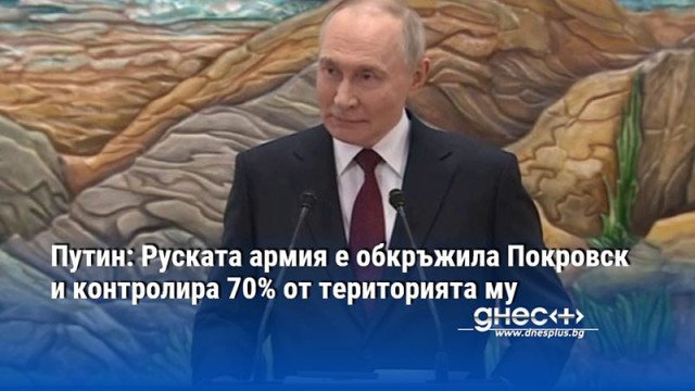 Путин: Руската армия е обкръжила Покровск и контролира 70% от територията му