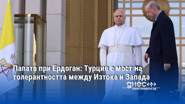 Папата при Ердоган: Турция е мост на толерантността между Изтока и Запада