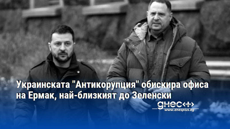 Украинската "Антикорупция" обискира офиса на Ермак, най-близкият до Зеленски