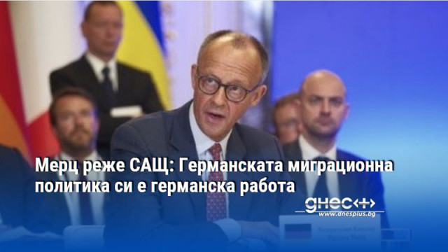 Мерц реже САЩ: Германската миграционна политика си е германска работа