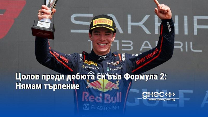 Цолов преди дебюта си във Формула 2: Нямам търпение